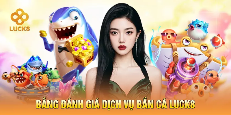 Bảng đánh giá dịch vụ bắn cá LUCK8