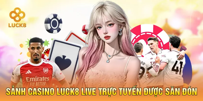 Sảnh casino LUCK8 live trực tuyến được săn đón